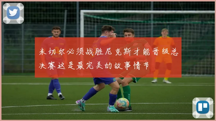 米切尔必须战胜尼克斯才能晋级总决赛这是最完美的故事情节