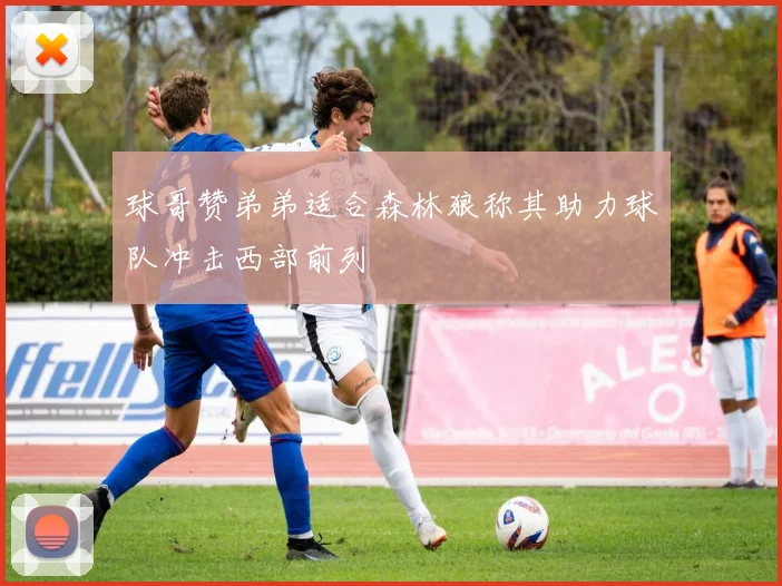 球哥赞弟弟适合森林狼称其助力球队冲击西部前列