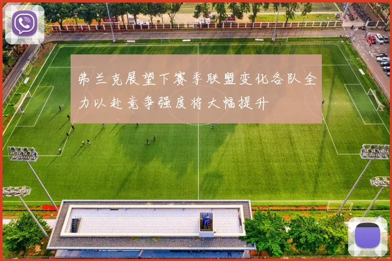 弗兰克展望下赛季联盟变化各队全力以赴竞争强度将大幅提升