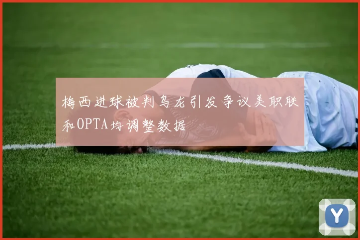 梅西进球被判乌龙引发争议美职联和OPTA均调整数据