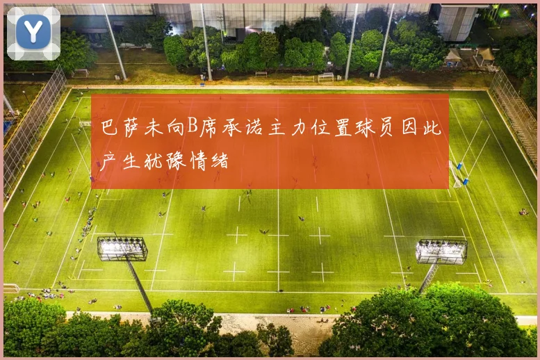 巴萨未向B席承诺主力位置球员因此产生犹豫情绪