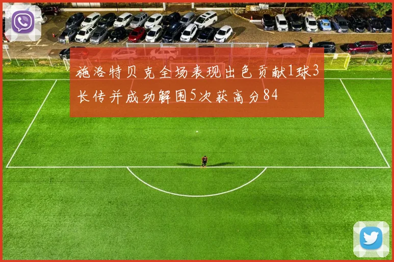 施洛特贝克全场表现出色贡献1球3长传并成功解围5次获高分84