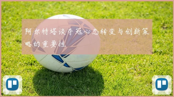 阿尔特塔谈夺冠心态转变与创新策略的重要性