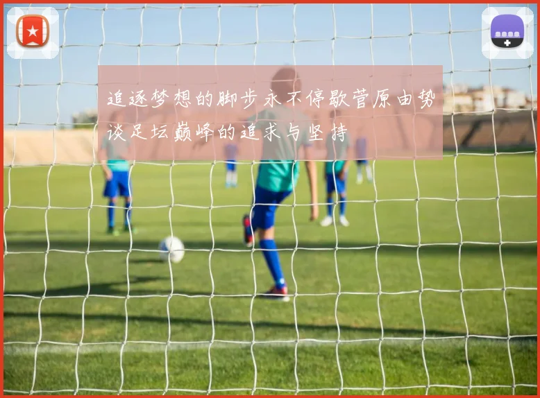 追逐梦想的脚步永不停歇菅原由势谈足坛巅峰的追求与坚持