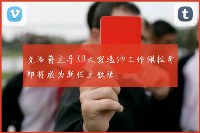 克洛普主导RB大宫选帅工作佩拉奇即将成为新任主教练