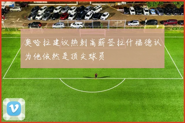 奥哈拉建议热刺高薪签拉什福德认为他依然是顶尖球员