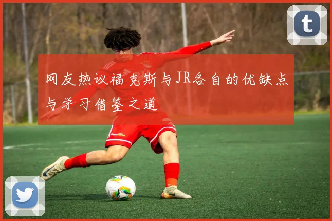 网友热议福克斯与JR各自的优缺点与学习借鉴之道